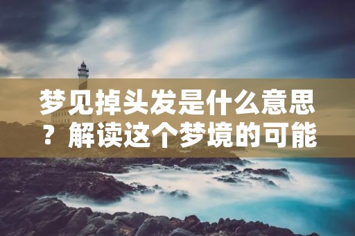 梦见掉头发是什么意思?解读这个梦境的可能性