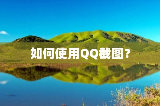 如何使用QQ截图? 如何使用QQ截图?
