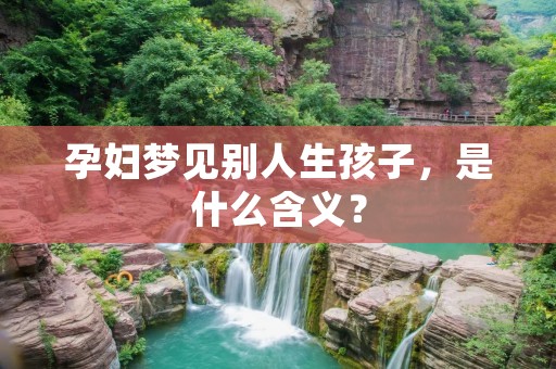 孕妇梦见别人生孩子,是什么含义?