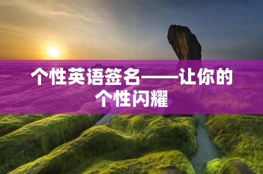 个性英语签名——让你的个性闪耀 个性英语签名——让你的个性闪耀