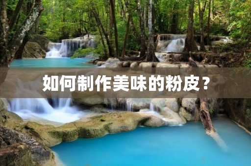 如何制作美味的粉皮？