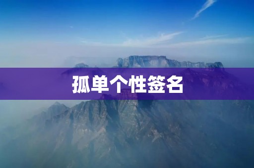 孤单个性签名:表达内心独特的力量 孤单个性签名:表达内心独特的力量