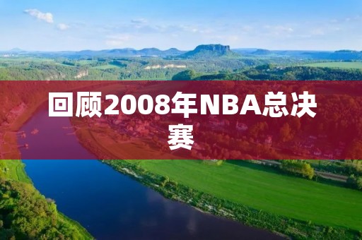 回顾2008年NBA总决赛：凯尔特人夺冠，科比叹息