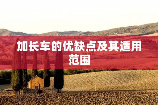 加长车的优缺点及其适用范围 加长车的优缺点及其适用范围