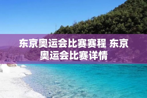 东京奥运会比赛赛程 东京奥运会比赛详情