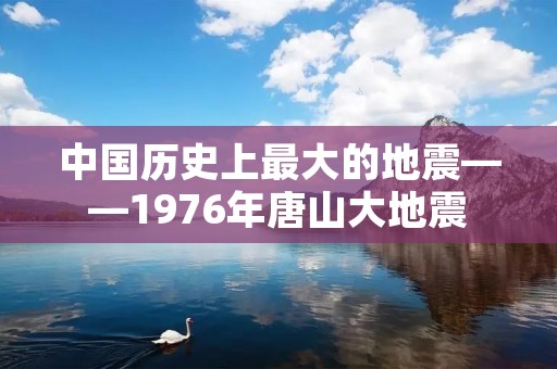 中国历史上最大的地震——1976年唐山大地震