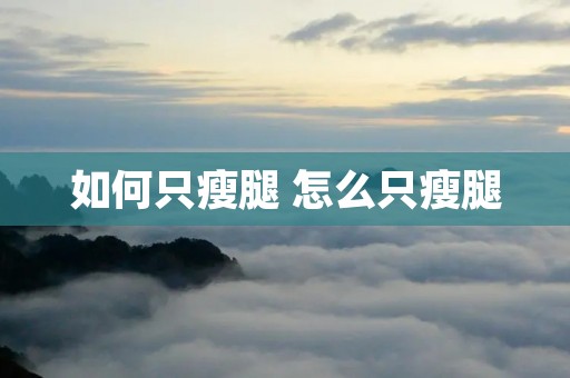 如何只瘦腿 怎么只瘦腿