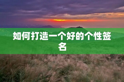 如何打造一个好的个性签名 如何打造一个好的个性签名