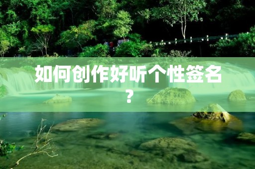 如何创作好听个性签名? 如何创作好听个性签名?