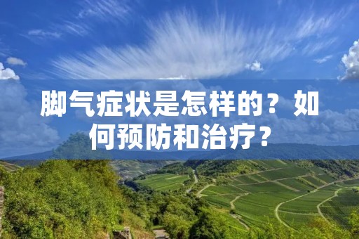 脚气症状是怎样的?如何预防和治疗? 脚气症状是怎样的?如何预防和治疗?