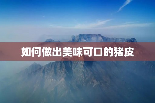 如何做出美味可口的猪皮