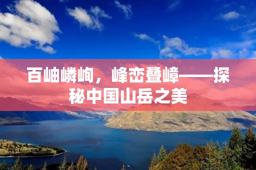 百岫嶙峋,峰峦叠嶂——探秘中国山岳之美 百岫嶙峋,峰峦叠嶂——探秘中国山岳之美