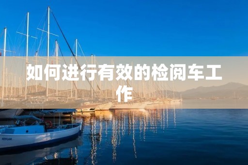 如何进行有效的检阅车工作 如何进行有效的检阅车工作