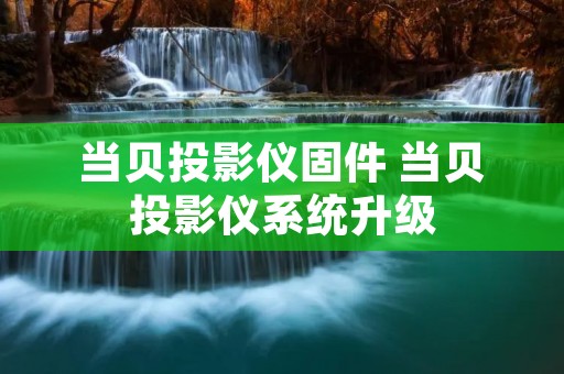 当贝投影仪固件 当贝投影仪系统升级