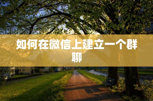 如何在微信上建立一个群聊
