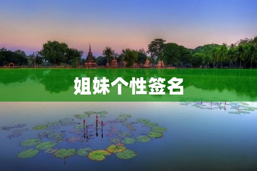 姐妹个性签名：用一句话诠释我们的友谊
