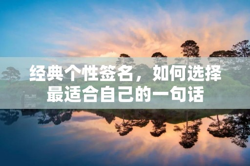 经典个性签名，如何选择最适合自己的一句话