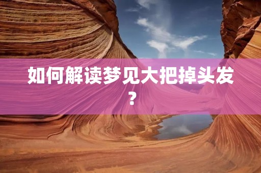 如何解读梦见大把掉头发?