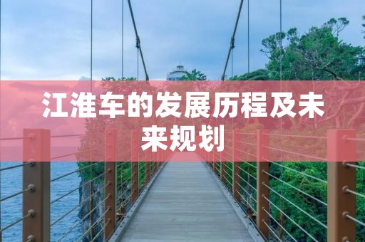 江淮车的发展历程及未来规划