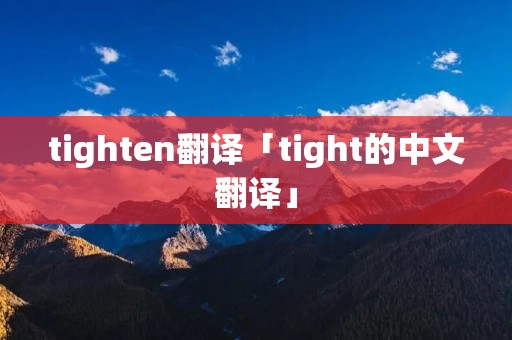 tighten翻译「tight的中文翻译」