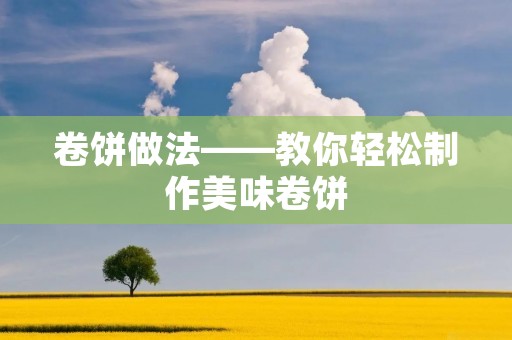 卷饼做法——教你轻松制作美味卷饼