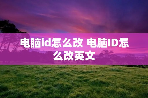 电脑id怎么改 电脑ID怎么改英文