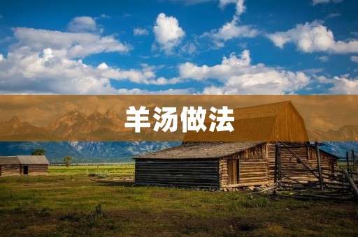羊汤做法：冬季滋补佳品