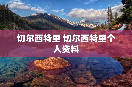 切尔西特里 切尔西特里个人资料 切尔西特里 切尔西特里个人资料