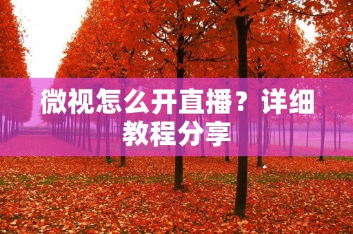 微视怎么开直播?详细教程分享 微视怎么开直播?详细教程分享