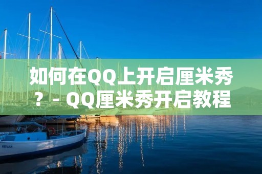 如何在QQ上开启厘米秀?- QQ厘米秀开启教程 如何在QQ上开启厘米秀?- QQ厘米秀开启教程
