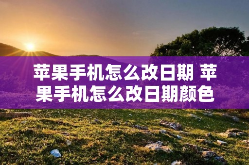 苹果手机怎么改日期 苹果手机怎么改日期颜色
