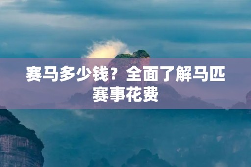 赛马多少钱？全面了解马匹赛事花费