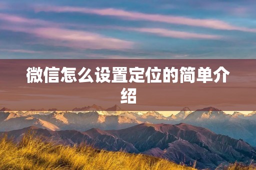 微信怎么设置定位的简单介绍 微信怎么设置定位的简单介绍