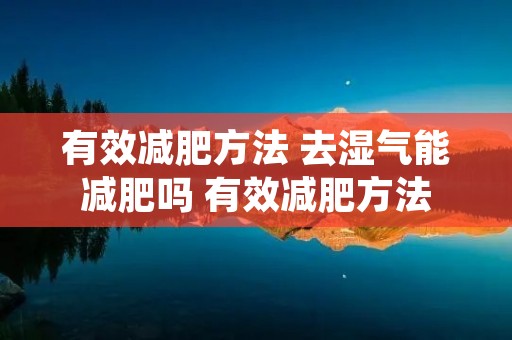 有效减肥方法 去湿气能减肥吗 有效减肥方法