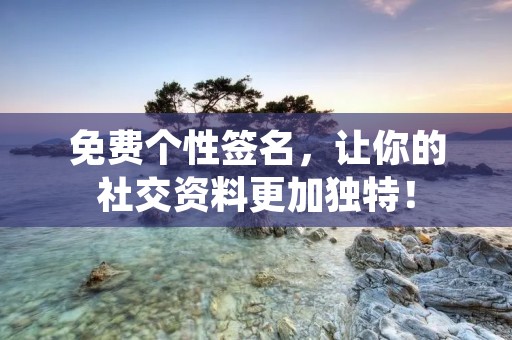 免费个性签名，让你的社交资料更加独特！