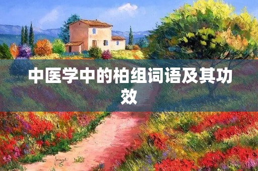 中医学中的柏组词语及其功效 中医学中的柏组词语及其功效