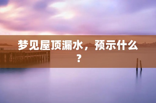 梦见屋顶漏水,预示什么?