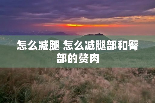 怎么减腿 怎么减腿部和臀部的赘肉