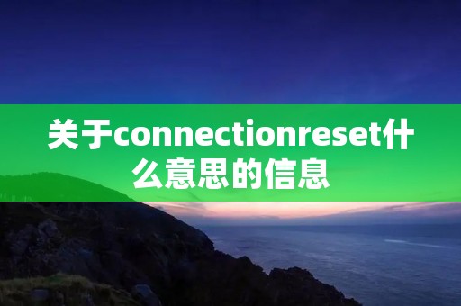 关于connectionreset什么意思的信息 关于connectionreset什么意思的信息