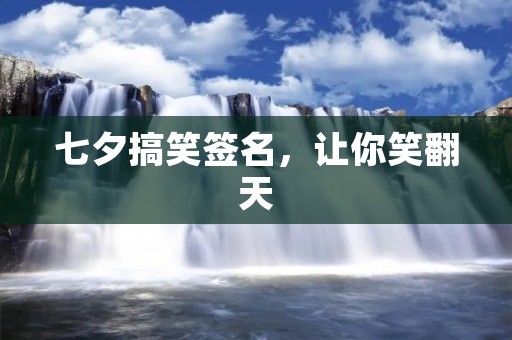 七夕搞笑签名，让你笑翻天