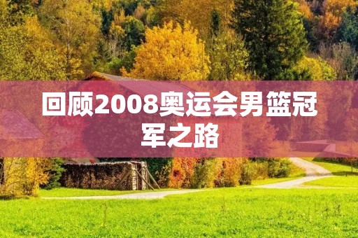 回顾2008奥运会男篮冠军之路