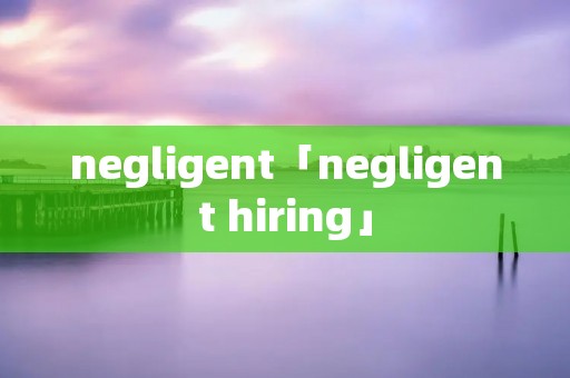 negligent「negligent hiring」