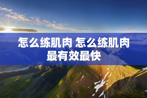 怎么练肌肉 怎么练肌肉最有效最快