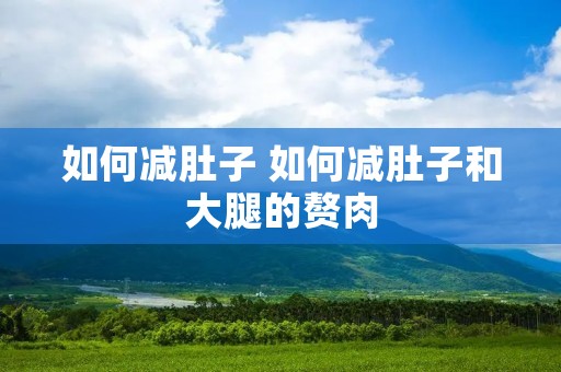如何减肚子 如何减肚子和大腿的赘肉
