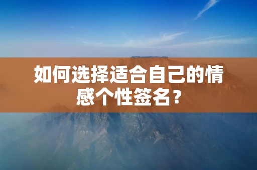 如何选择适合自己的情感个性签名？