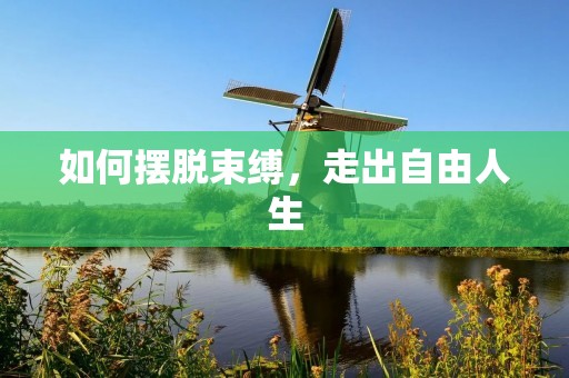 如何摆脱束缚,走出自由人生 如何摆脱束缚,走出自由人生
