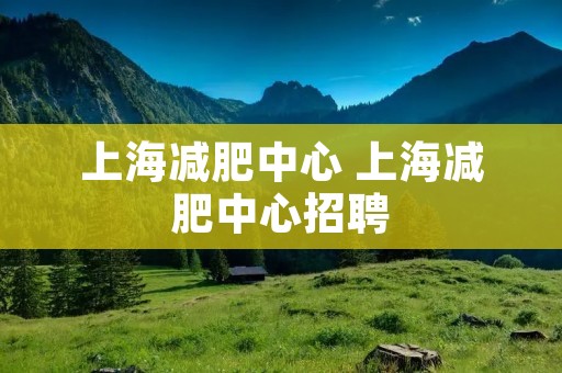 上海减肥中心 上海减肥中心招聘