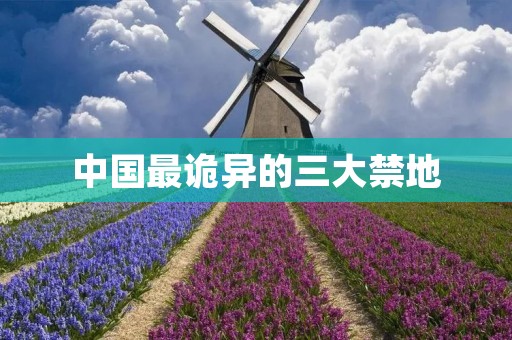 中国最诡异的三大禁地