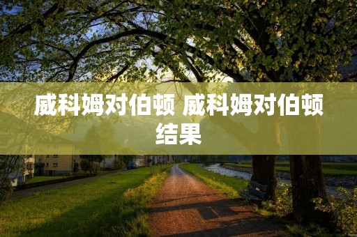 威科姆对伯顿 威科姆对伯顿结果