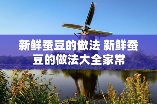 新鲜蚕豆的做法 新鲜蚕豆的做法大全家常